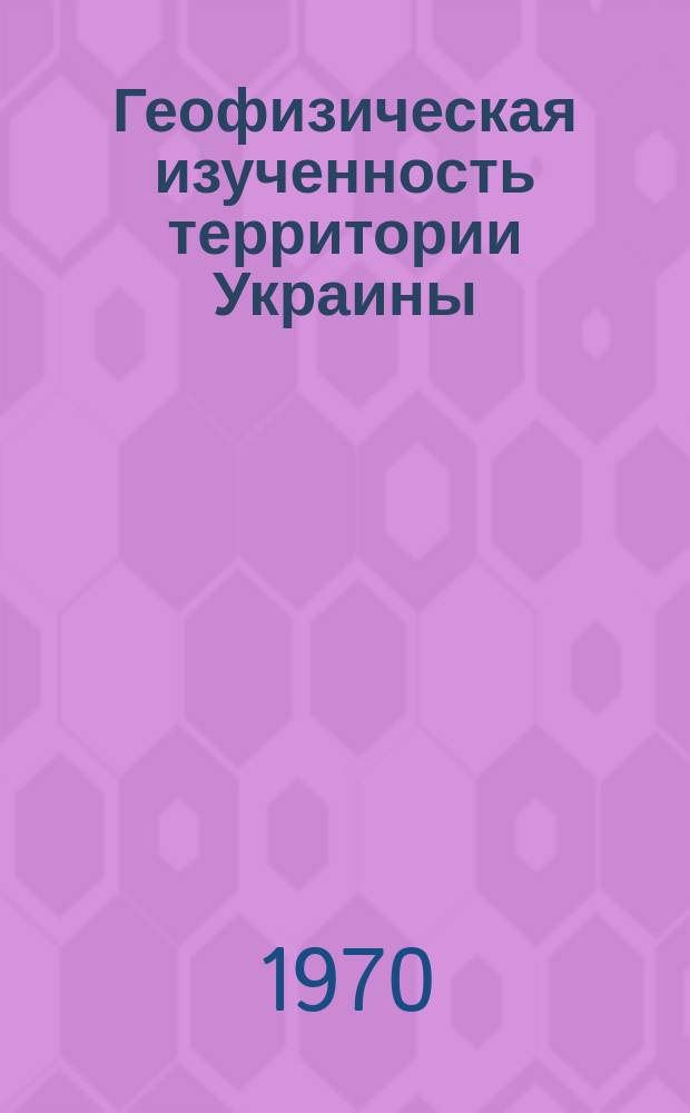 Геофизическая изученность территории Украины : Аннотир. библиогр. указ