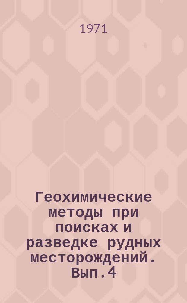 Геохимические методы при поисках и разведке рудных месторождений. Вып.4 : Геохимические методы при геологической съемке