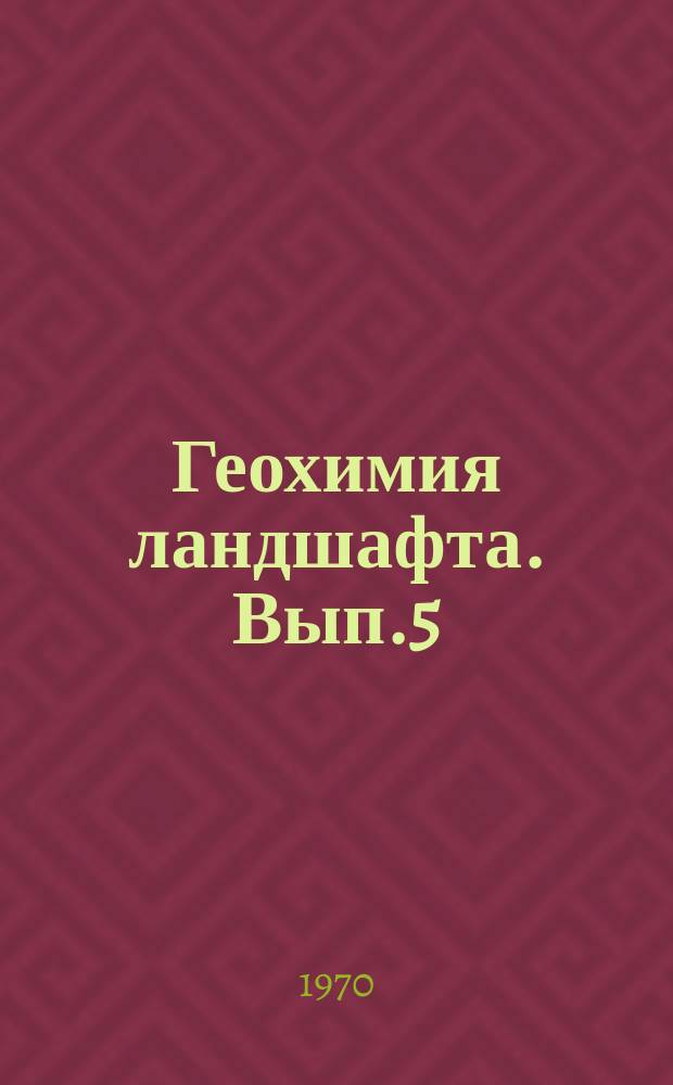 Геохимия ландшафта. Вып.5 : Материалы заседаний
