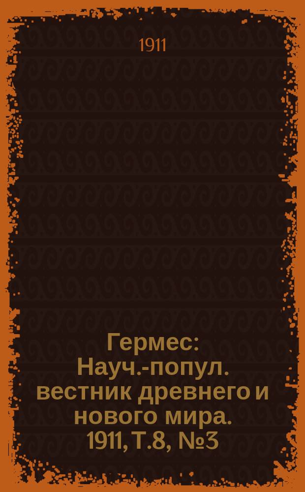 Гермес : Науч.-попул. вестник древнего и нового мира. 1911, Т.8, №3(69)