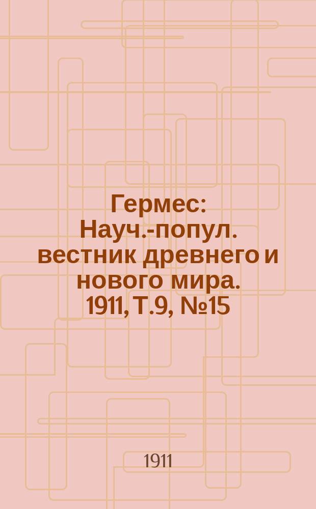 Гермес : Науч.-попул. вестник древнего и нового мира. 1911, Т.9, №15(81)