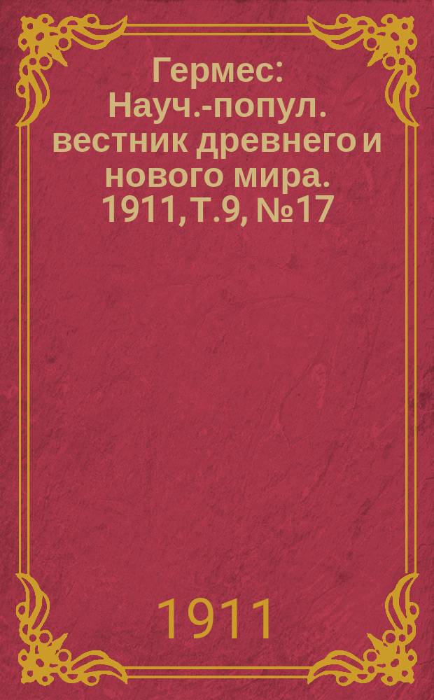 Гермес : Науч.-попул. вестник древнего и нового мира. 1911, Т.9, №17(83)
