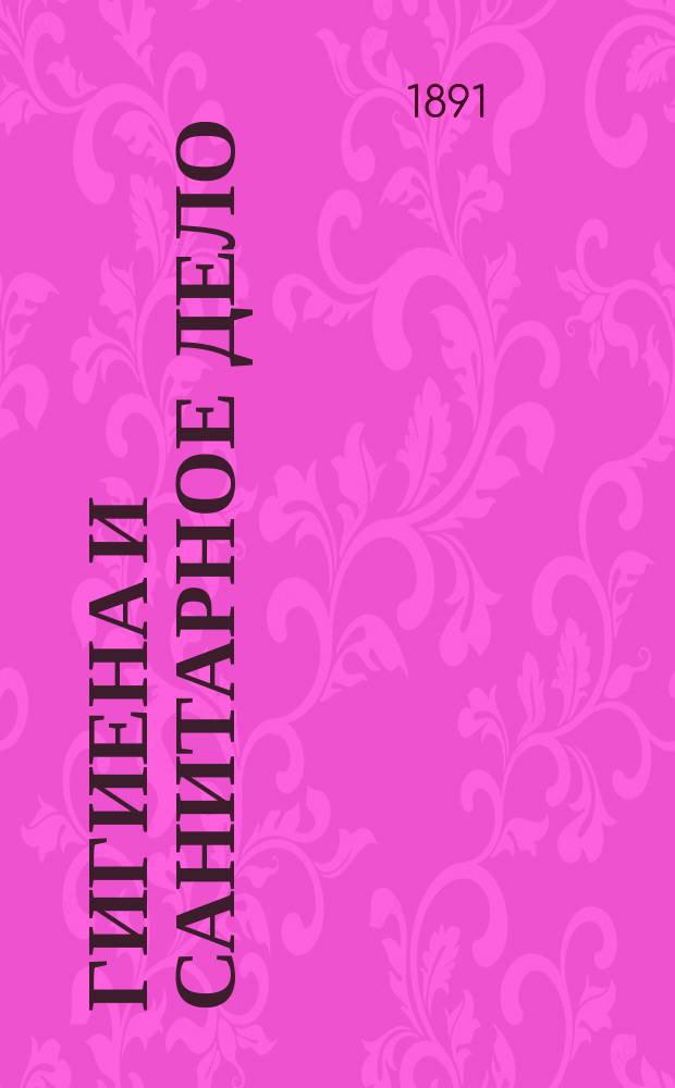 Гигиена и санитарное дело : Орган Рус. о-ва охранения нар. здравия Журн., посвященный вопросам обществ. гигиены и сан. техники. [Г.1] 1891, №9