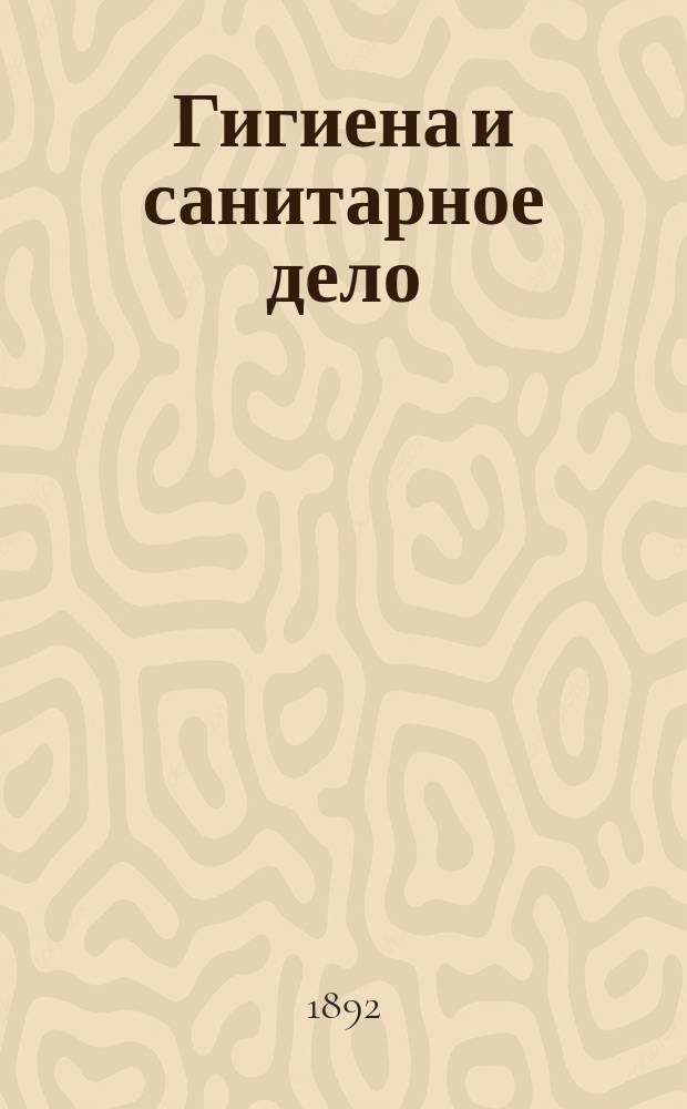 Гигиена и санитарное дело : Орган Рус. о-ва охранения нар. здравия Журн., посвященный вопросам обществ. гигиены и сан. техники. Г.2 1892, №4
