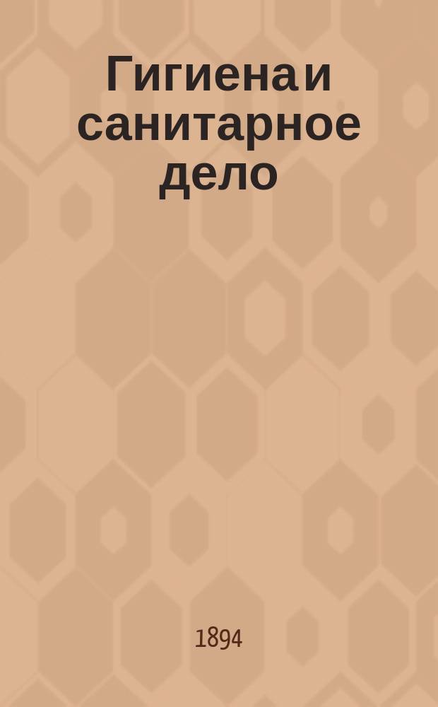 Гигиена и санитарное дело : Орган Рус. о-ва охранения нар. здравия Журн., посвященный вопросам обществ. гигиены и сан. техники. Г.4 1894, №8