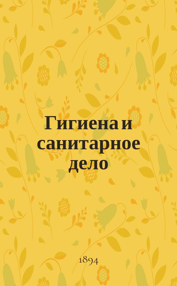 Гигиена и санитарное дело : Орган Рус. о-ва охранения нар. здравия Журн., посвященный вопросам обществ. гигиены и сан. техники. Г.4 1894, №11