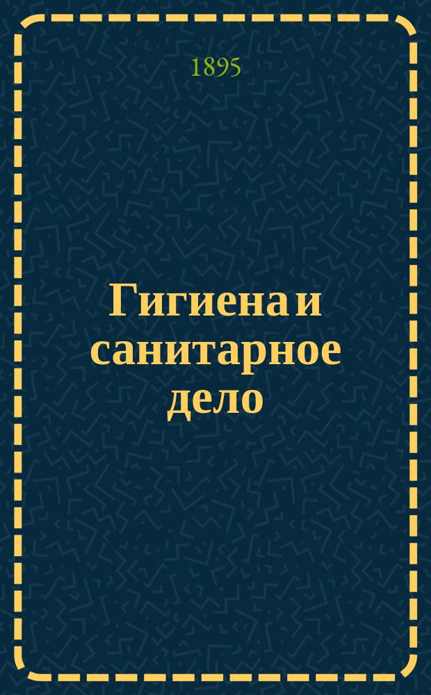 Гигиена и санитарное дело : Орган Рус. о-ва охранения нар. здравия Журн., посвященный вопросам обществ. гигиены и сан. техники. Г.5 1895, №10