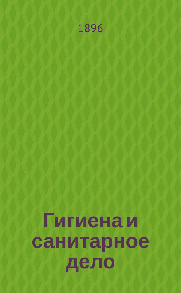 Гигиена и санитарное дело : Орган Рус. о-ва охранения нар. здравия Журн., посвященный вопросам обществ. гигиены и сан. техники. Г.6 1896, №11