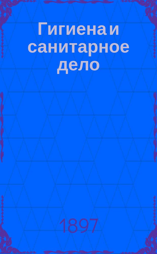 Гигиена и санитарное дело : Орган Рус. о-ва охранения нар. здравия Журн., посвященный вопросам обществ. гигиены и сан. техники. Г.7 1897, №10
