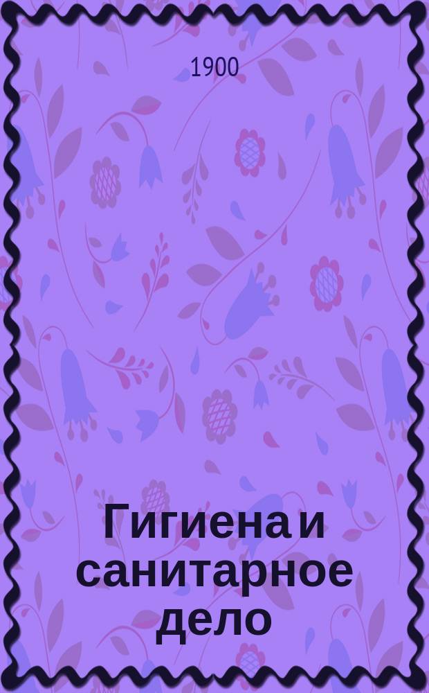 Гигиена и санитарное дело : Орган Рус. о-ва охранения нар. здравия Журн., посвященный вопросам обществ. гигиены и сан. техники. Г.10 1900, №9
