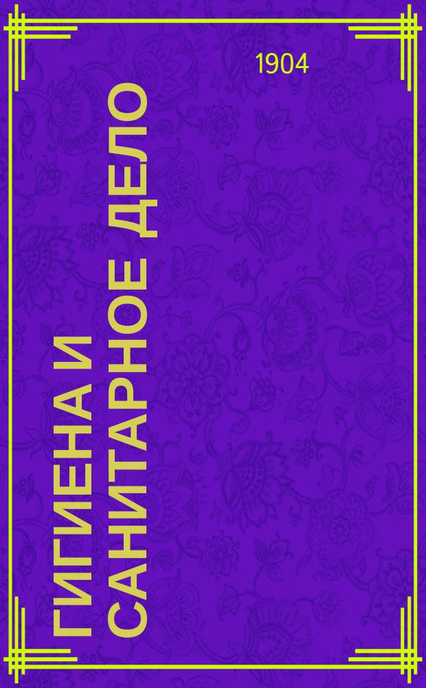 Гигиена и санитарное дело : Орган Рус. о-ва охранения нар. здравия Журн., посвященный вопросам обществ. гигиены и сан. техники. Г.14 1904, №10
