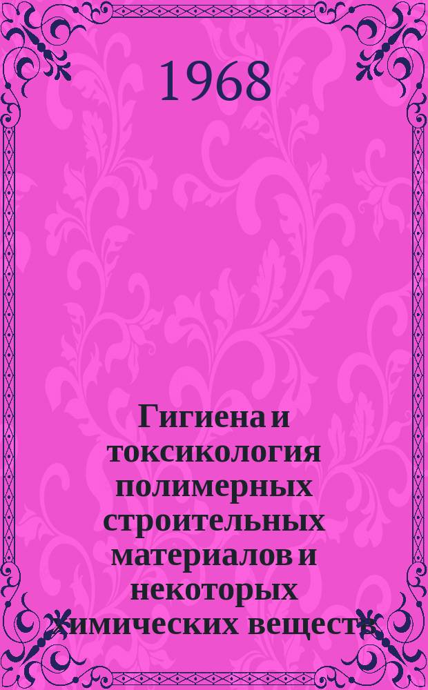 Гигиена и токсикология полимерных строительных материалов и некоторых химических веществ : Методика и результаты исследований : Сборник науч. работ