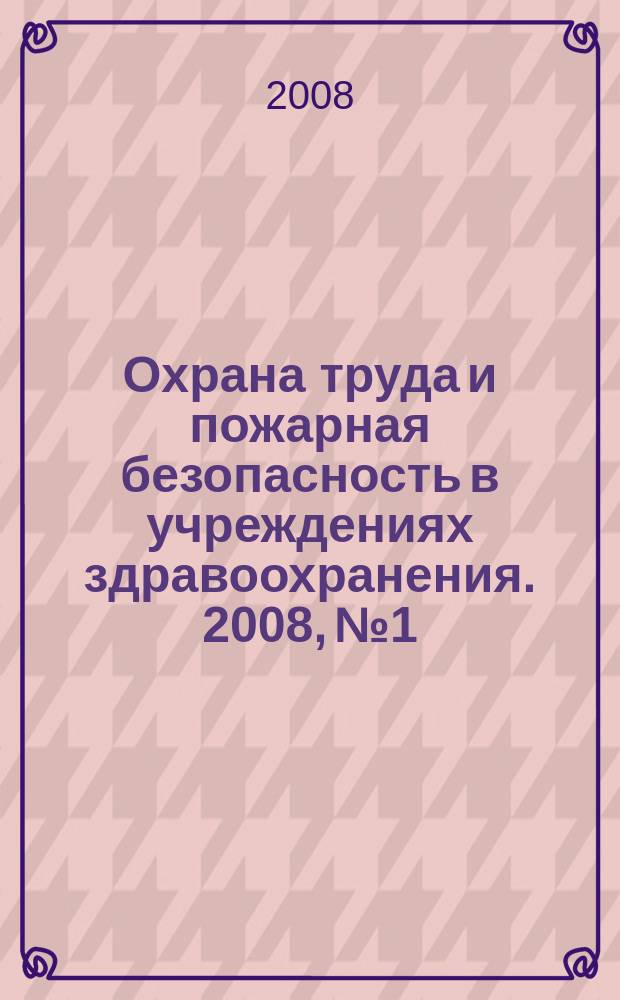 Охрана труда и пожарная безопасность в учреждениях здравоохранения. 2008, № 1