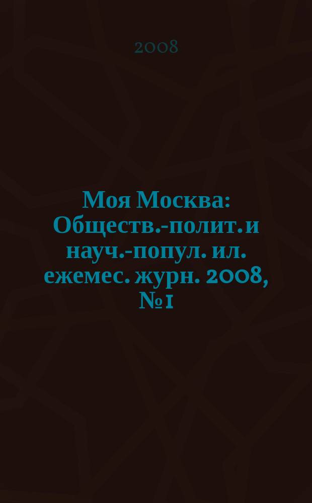 Моя Москва : Обществ.-полит. и науч.-попул. ил. ежемес. журн. 2008, № 1 (125)
