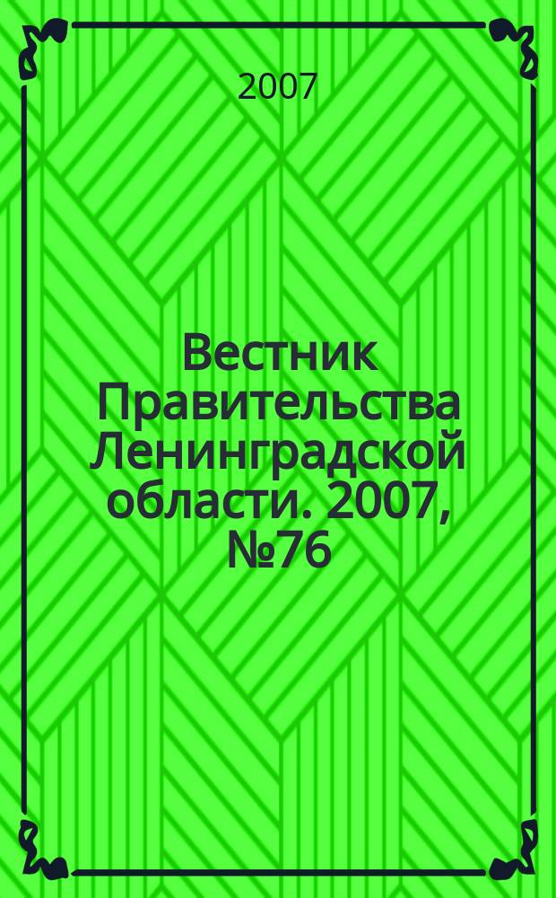 Вестник Правительства Ленинградской области. 2007, № 76