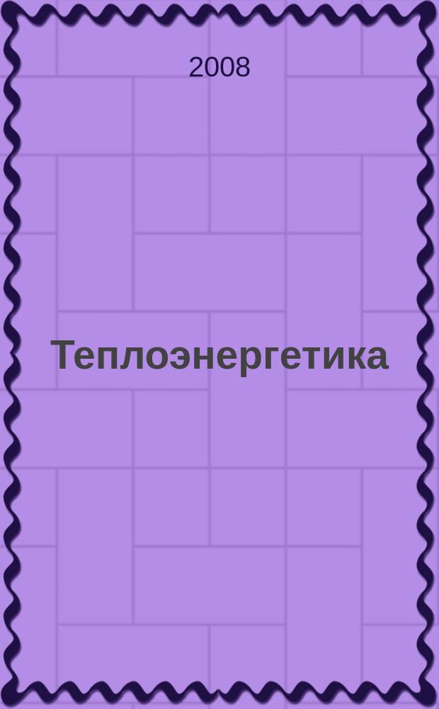 Теплоэнергетика : Орган М-ва электростанций и электропром. СССР, М-ва трансп. и тяж. машиностроения СССР и Акад. наук СССР. 2008, № 1