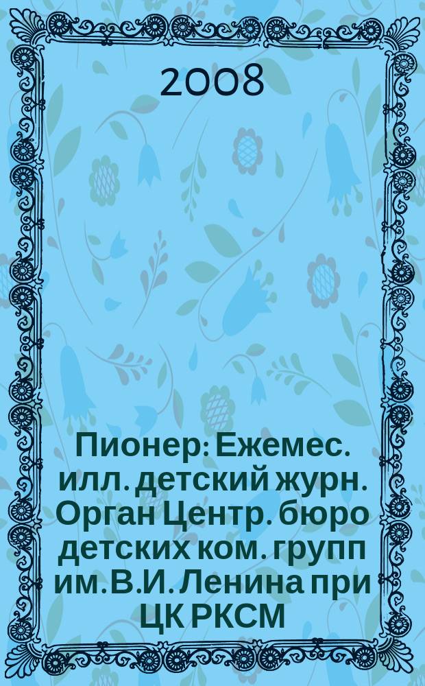 Пионер : Ежемес. илл. детский журн. Орган Центр. бюро детских ком. групп им. В.И. Ленина при ЦК РКСМ. 2008, 1
