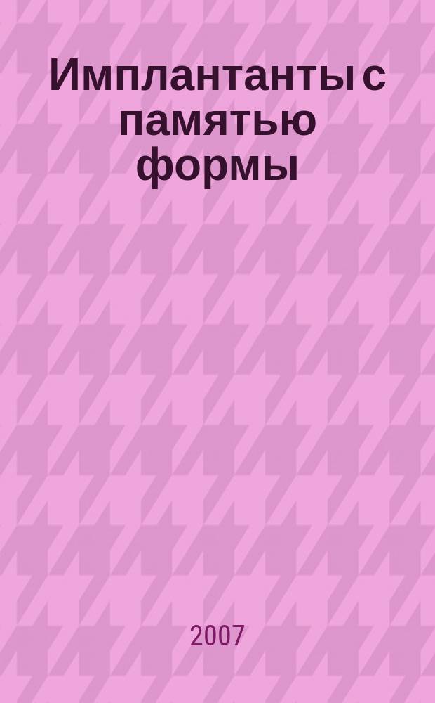 Имплантанты с памятью формы : Науч.-практ. журн. 2007, № 1/2