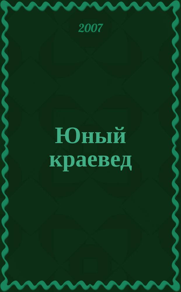 Юный краевед : научно-популярный журнал для детей и юношества. 2007, № 4
