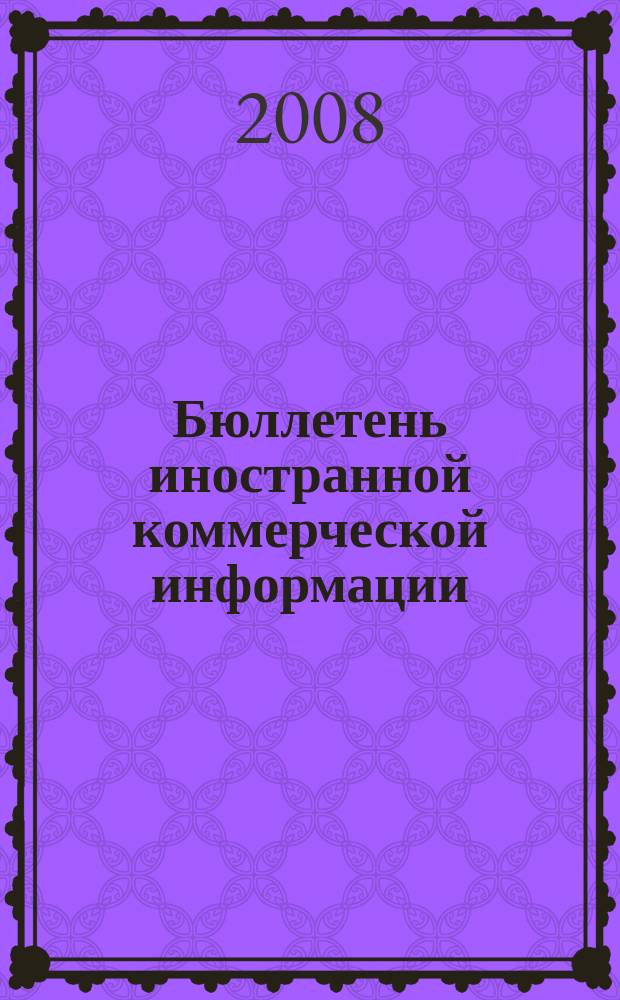 Бюллетень иностранной коммерческой информации : Издается Науч.-исслед. конъюнктурным ин-том М-ва внешней торговли СССР. 2008, № 11/12 (9257/9258)