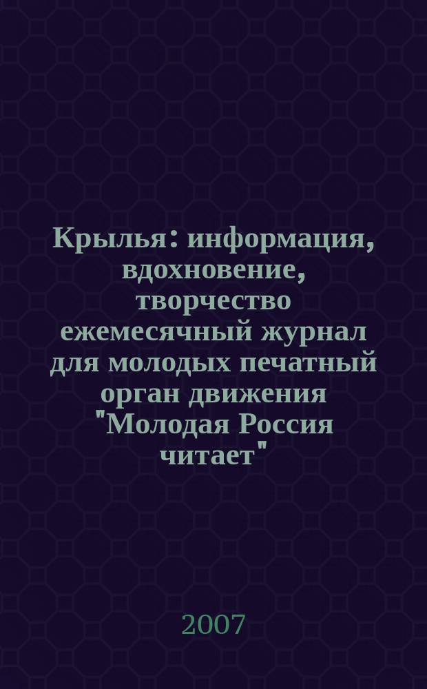 Крылья : информация, вдохновение, творчество ежемесячный журнал для молодых печатный орган движения "Молодая Россия читает". 2007, № 5/6