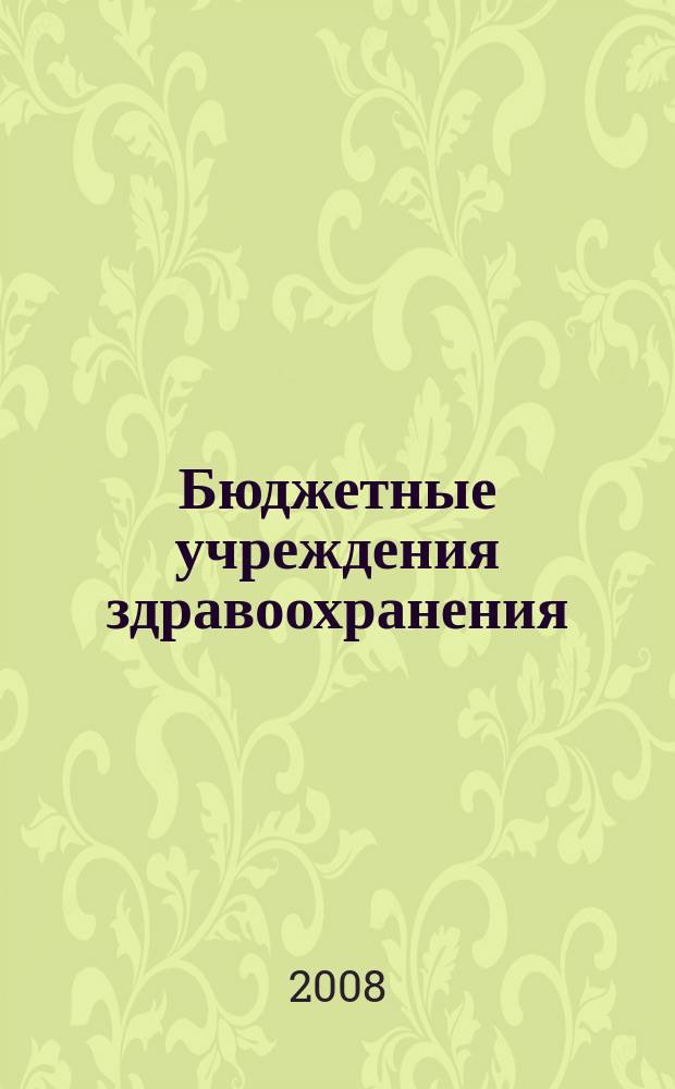 Бюджетные учреждения здравоохранения: бухгалтерский учет и налогообложение : журнал приложение к журналу "Бюджетные организации: бухгалтерский учет и налогообложение". 2008, № 1