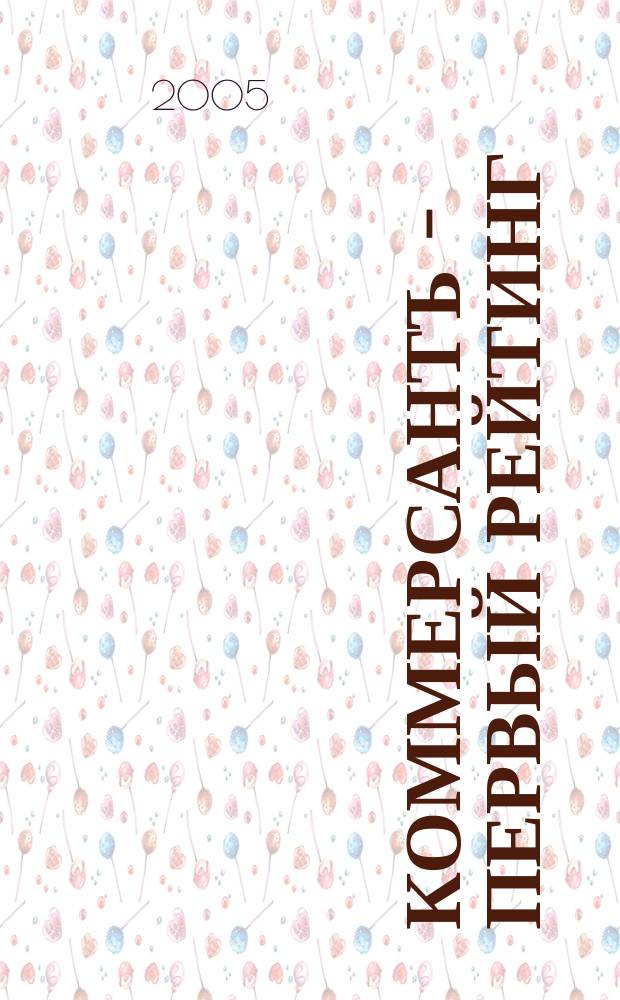 Коммерсантъ - Первый рейтинг : Альм. Изд. дома "Коммерсантъ" Совмест. проект: Власть: Аналит. еженедельник, Деньги: Экон. еженедельник. 2005, № 1 (3)