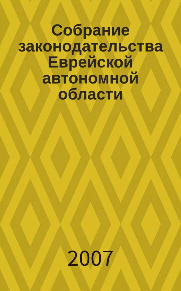 Собрание законодательства Еврейской автономной области : Информ.-правовой сб. Г. 10 2007, № 12