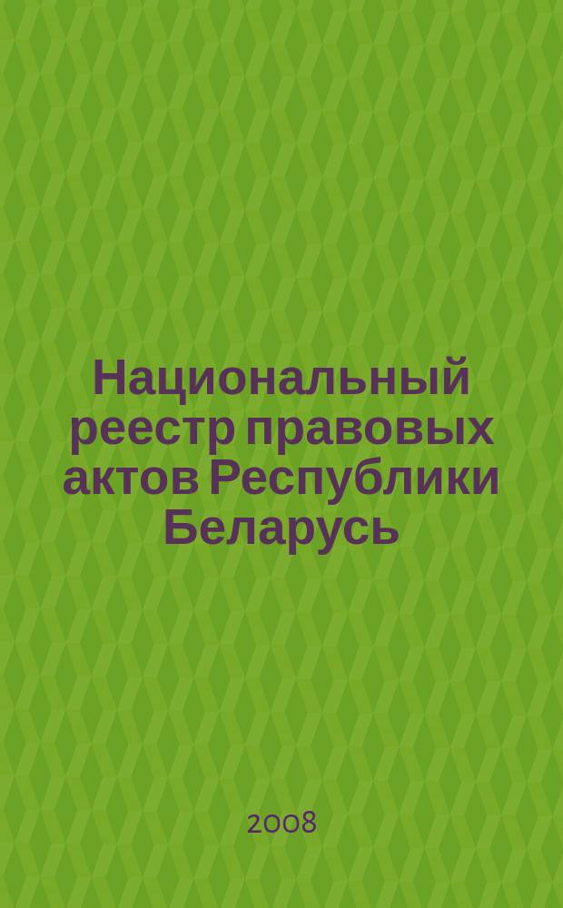 Национальный реестр правовых актов Республики Беларусь : Офиц. изд. 2008, № 43 (1603)