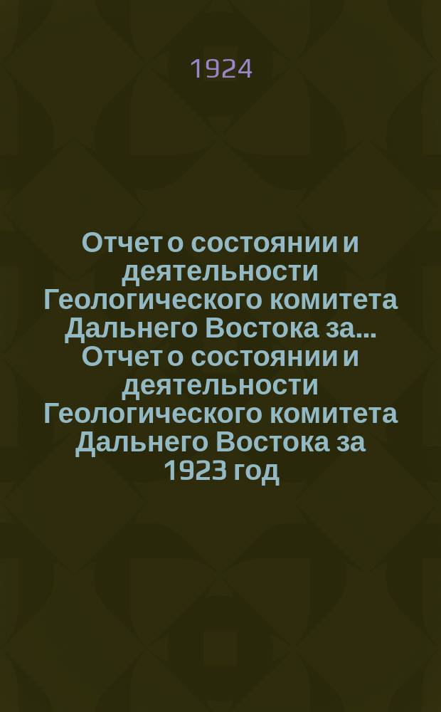 Отчет о состоянии и деятельности Геологического комитета Дальнего Востока за ... Отчет о состоянии и деятельности Геологического комитета Дальнего Востока за 1923 год