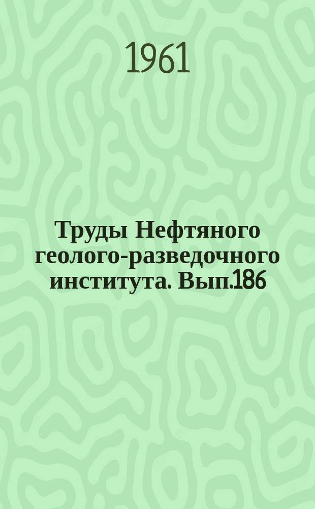 Труды Нефтяного геолого-разведочного института. Вып.186