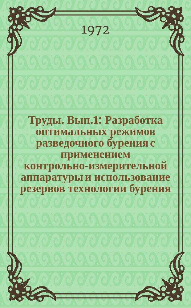 Труды. Вып.1 : Разработка оптимальных режимов разведочного бурения с применением контрольно-измерительной аппаратуры и использование резервов технологии бурения