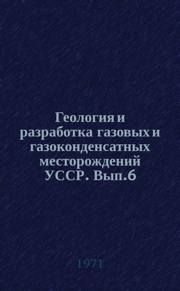 Геология и разработка газовых и газоконденсатных месторождений УССР. Вып.6 : (Геология)