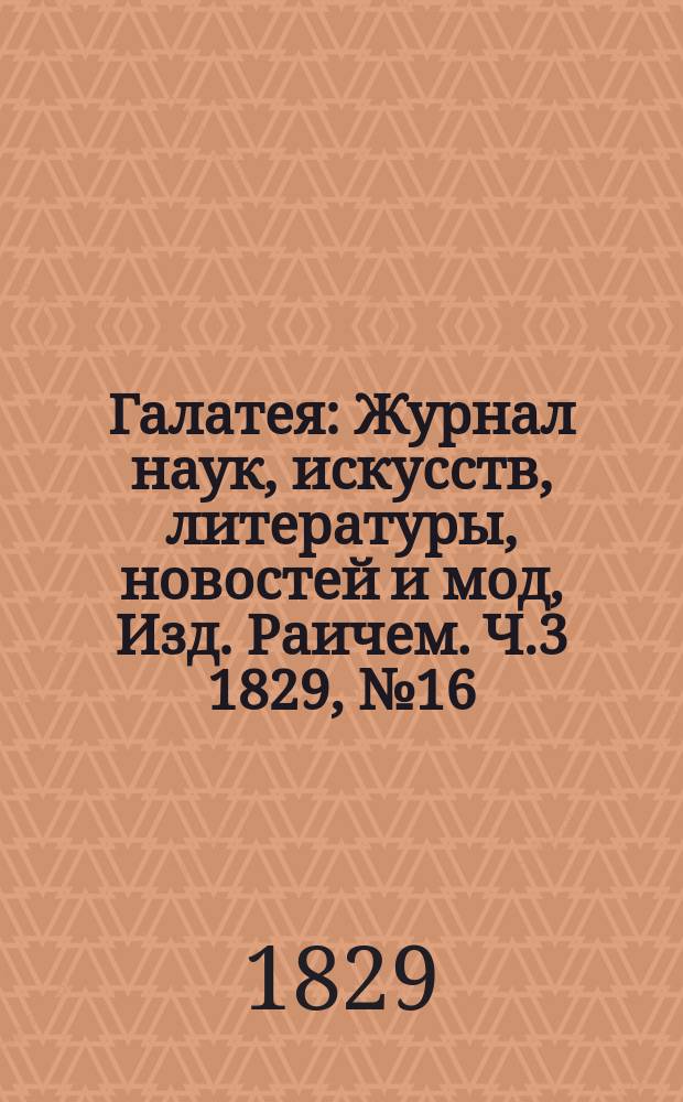 Галатея : Журнал наук, искусств, литературы, новостей и мод, Изд. Раичем. Ч.3 1829, №16