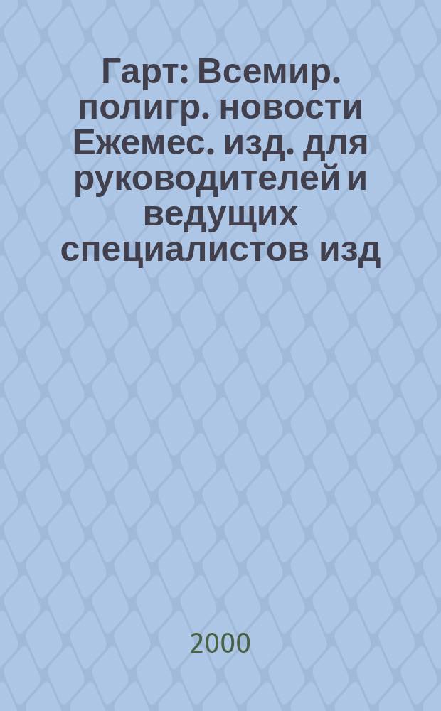 Гарт : Всемир. полигр. новости Ежемес. изд. для руководителей и ведущих специалистов изд. и полигр. предприятий России. 2000, №4