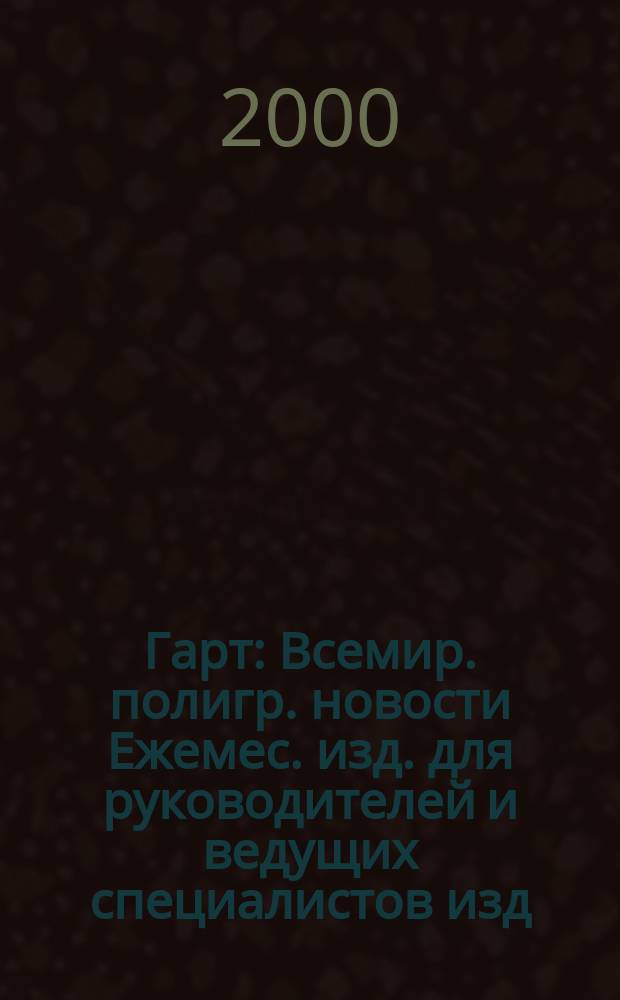 Гарт : Всемир. полигр. новости Ежемес. изд. для руководителей и ведущих специалистов изд. и полигр. предприятий России. 2000, №5