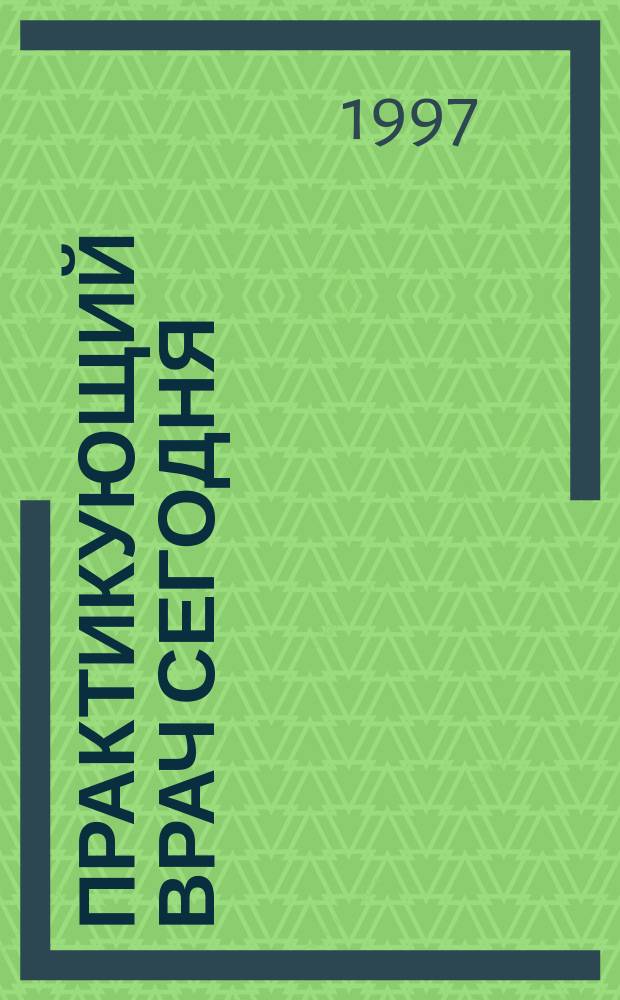 Практикующий врач сегодня : Журн. последиплом. образования. 1997, №3(10)