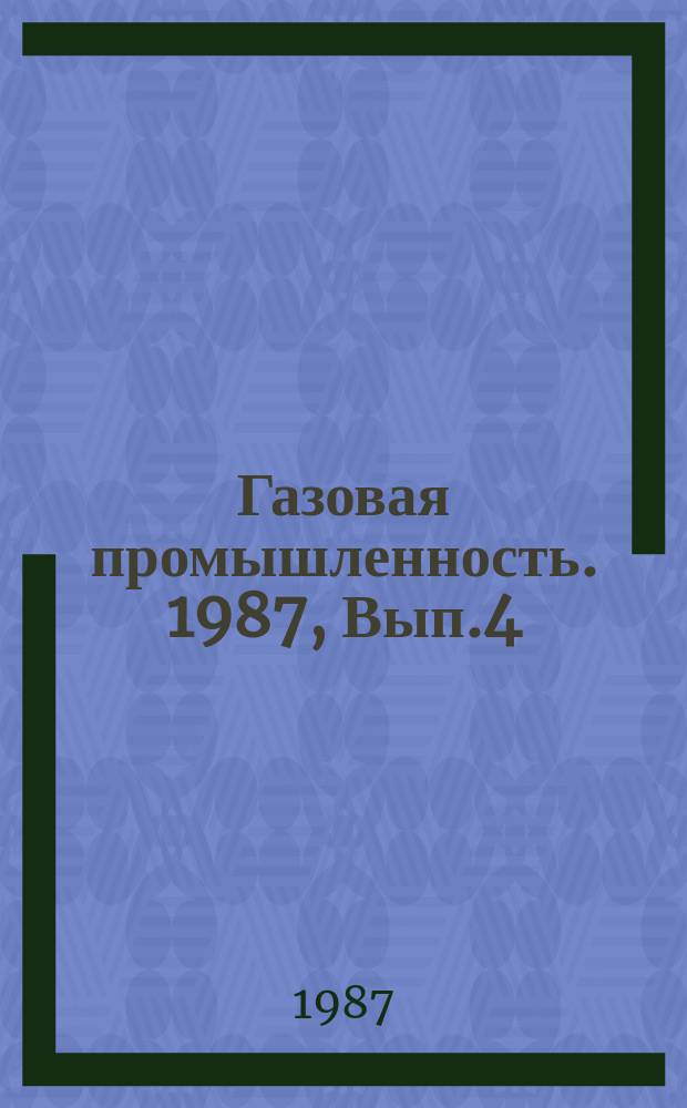 Газовая промышленность. 1987, Вып.4 : Геохимическая характеристика природных газов при решении вопросов формирования и оценки перспектив газоносности
