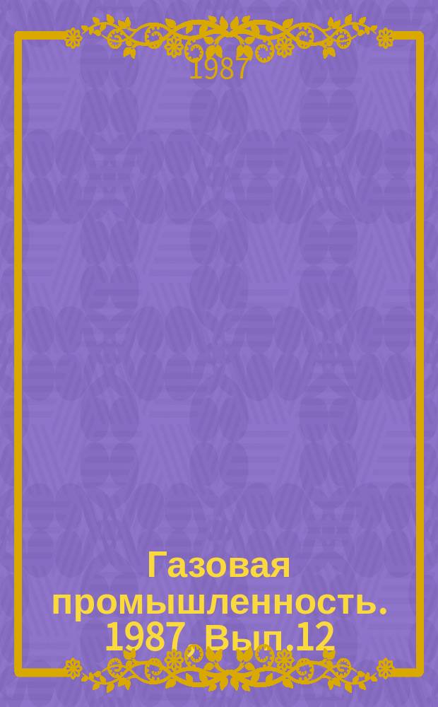 Газовая промышленность. 1987, Вып.12 : Анализ структуры сырьевой базы газовой промышленности основных газодобывающих регионов страны