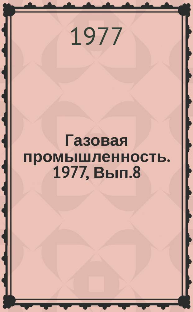 Газовая промышленность. 1977, Вып.8 : Опыт работы передовых предприятий Мингазпрома