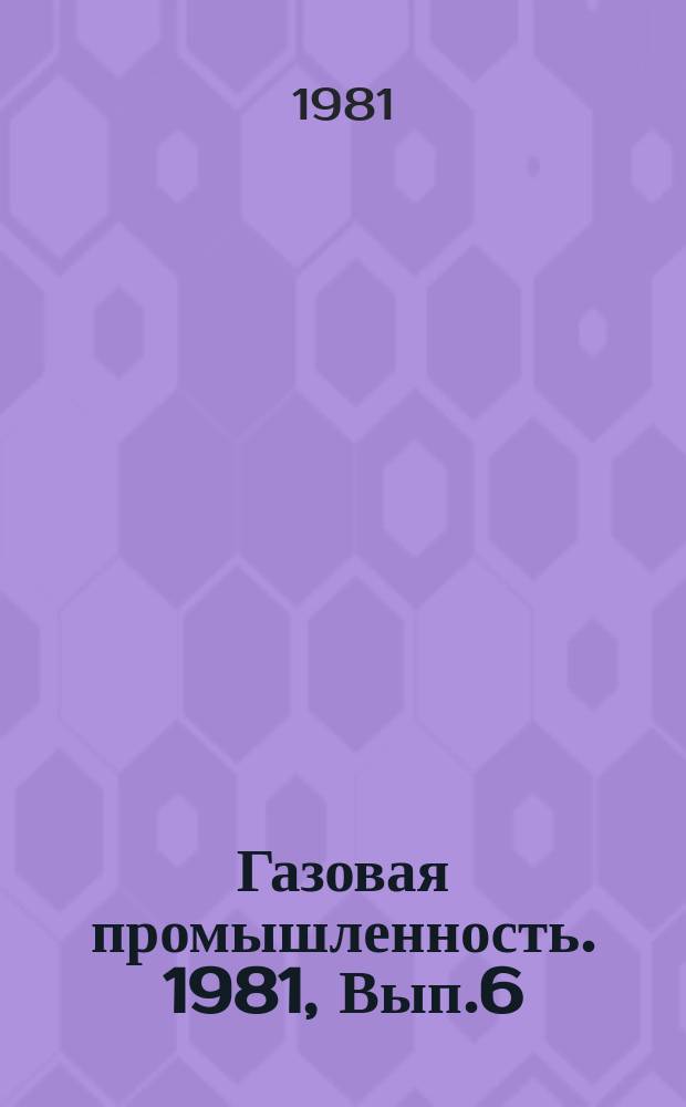 Газовая промышленность. 1981, Вып.6 : Хозрасчетная система организации работ по созданию, освоению и внедрению новой техники в газовой промышленности
