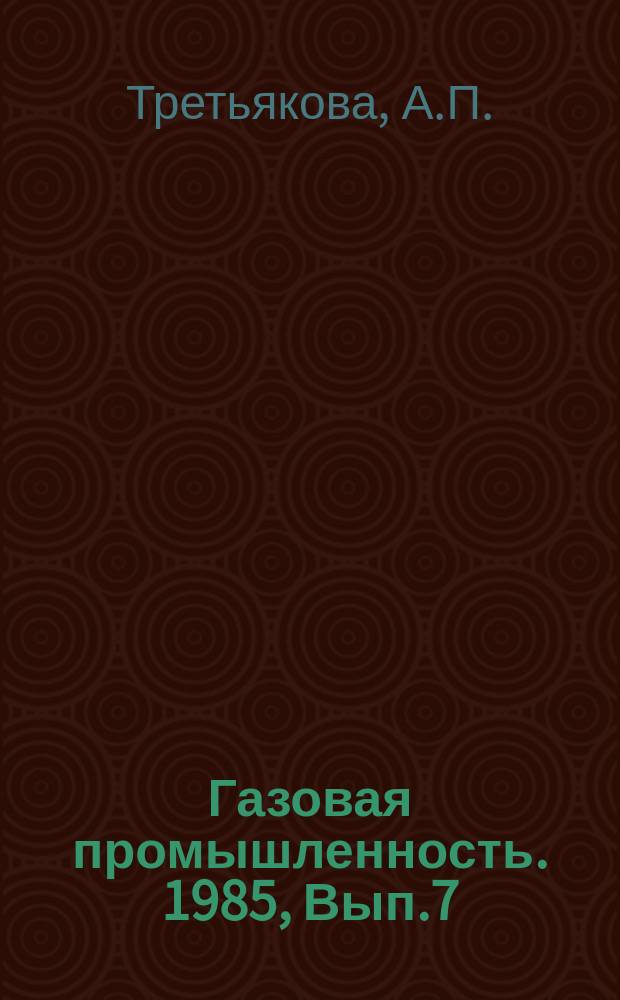Газовая промышленность. 1985, Вып.7 : Трудовые ресурсы, система их расселения с обоснованием рациональных пропорций методов организации труда по направлениям деятельности ВПО Тюменгазпром