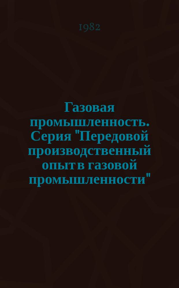 Газовая промышленность. Серия "Передовой производственный опыт в газовой промышленности" : Обзор. информ