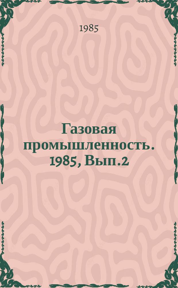 Газовая промышленность. 1985, Вып.2 : Интенсификация работы обводняющихся газовых скважин