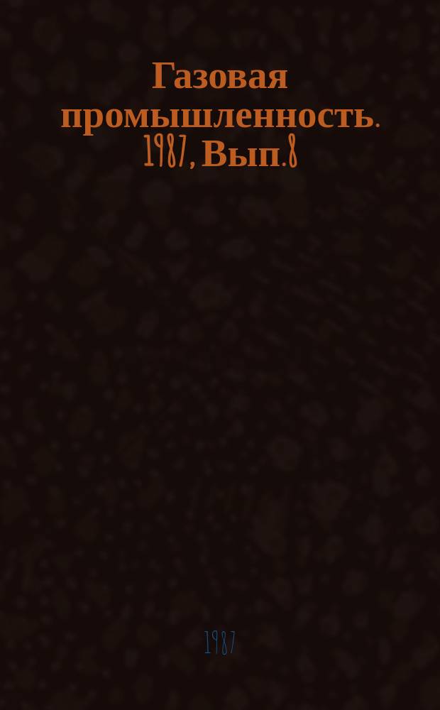 Газовая промышленность. 1987, Вып.8 : Технический прогресс в газодобывающей промышленности Западной Сибири в XI пятилетке