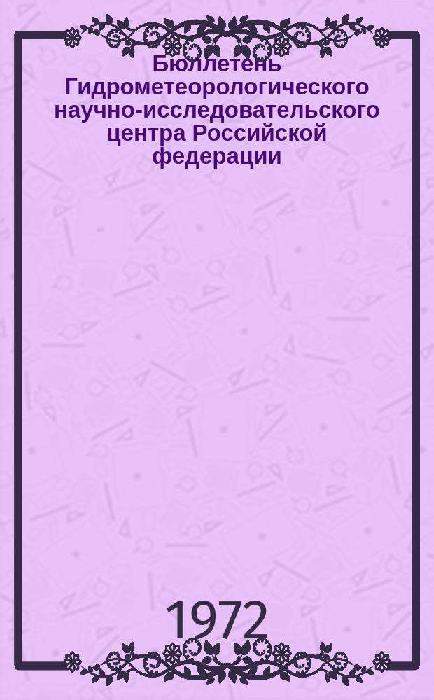Бюллетень Гидрометеорологического научно-исследовательского центра Российской федерации. 1972, №93 : (Приток воды к ГЭС, уровни судоходных рек и водность рек в районах орошения в третьей декаде сентября)