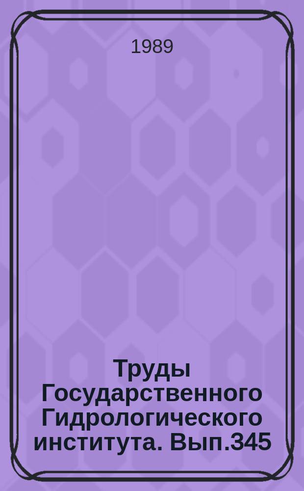 Труды Государственного Гидрологического института. Вып.345 : Исследования, расчеты и прогнозы ледового и термического режима вод суши