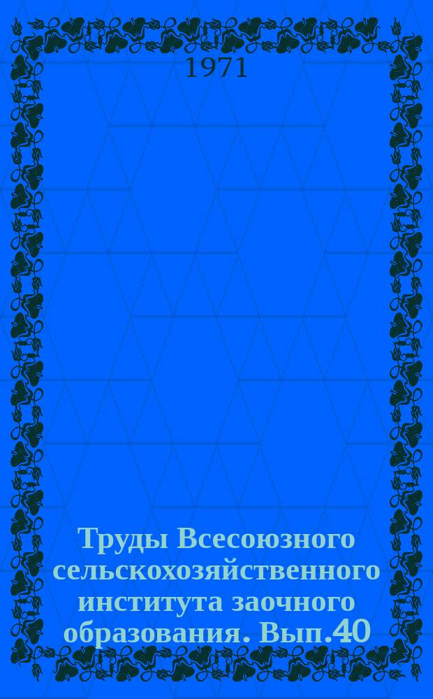 Труды Всесоюзного сельскохозяйственного института заочного образования. Вып.40 : Вопросы земледельческой механики и улучшения эксплуатационных качеств сельскохозяйственных машин