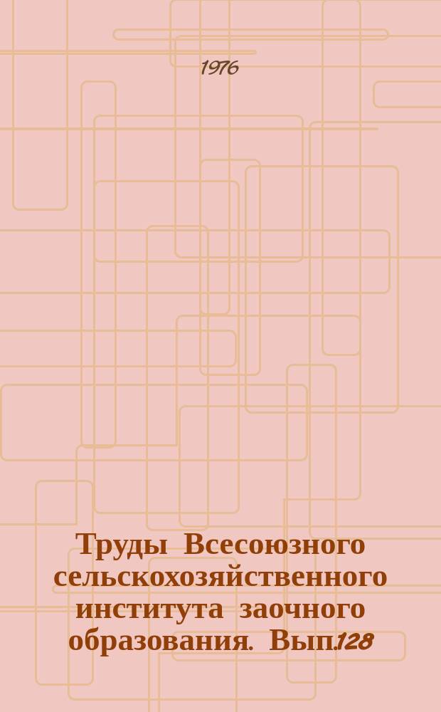 Труды Всесоюзного сельскохозяйственного института заочного образования. Вып.128 : Совершенствование организации и планирования производства в сельскохозяйственных предприятиях