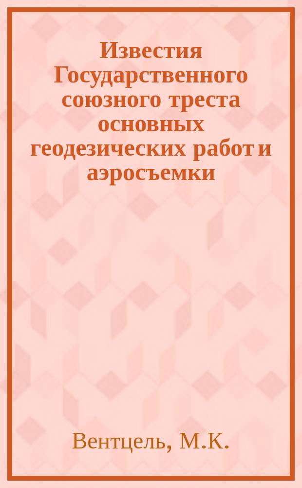 Известия Государственного союзного треста основных геодезических работ и аэросъемки. Вып.3 : Приведение широт, долгот и азимутов к среднему полюсу